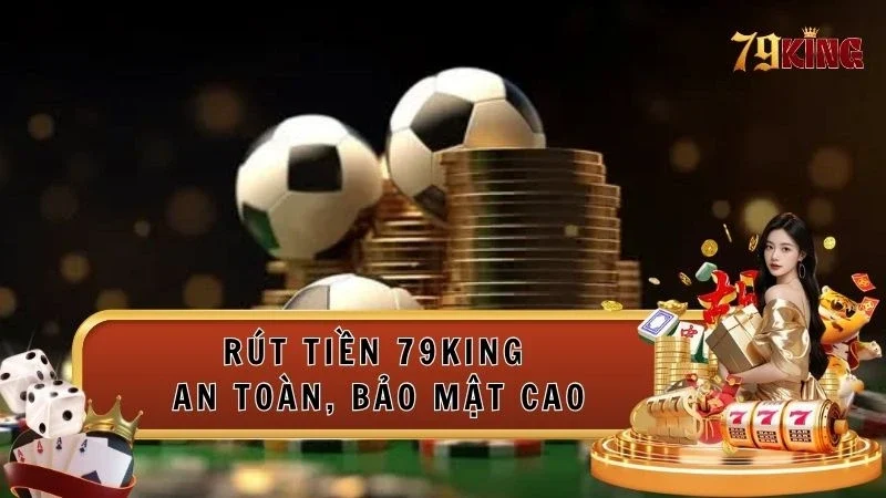 Quy trình rút tiền 79king đơn giản trong tích tắc